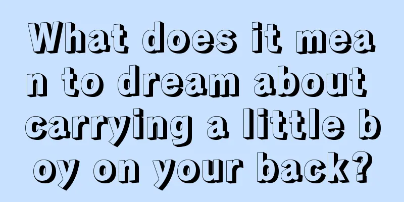 What does it mean to dream about carrying a little boy on your back?