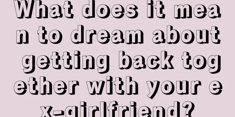 What does it mean to dream about getting back together with your ex-girlfriend?