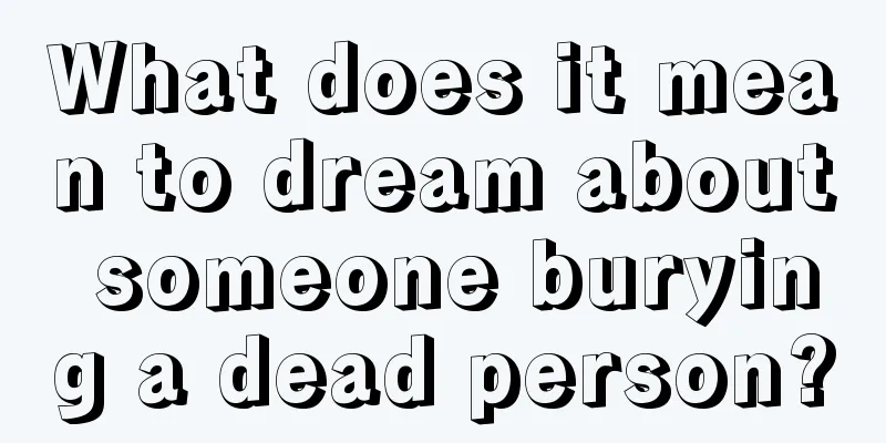 What does it mean to dream about someone burying a dead person?