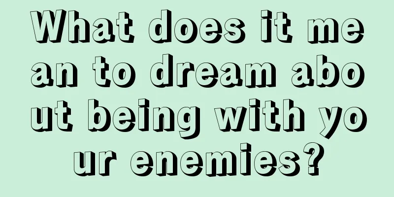 What does it mean to dream about being with your enemies?