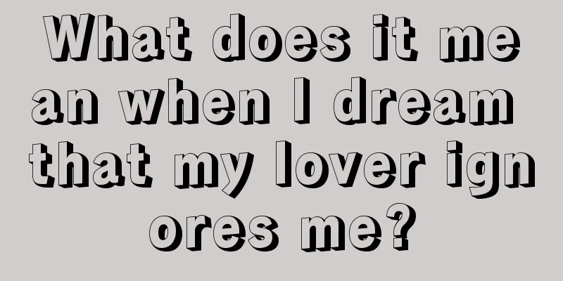 What does it mean when I dream that my lover ignores me?