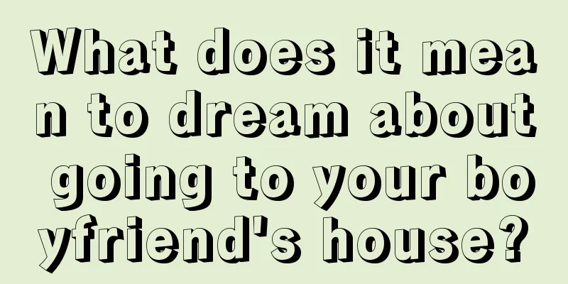 What does it mean to dream about going to your boyfriend's house?