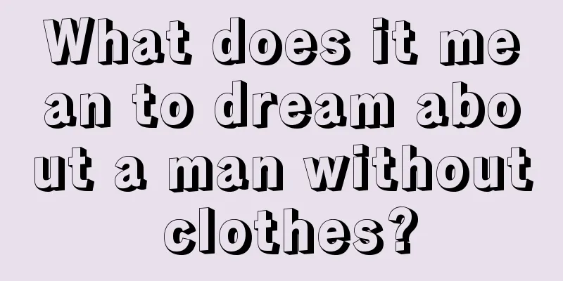 What does it mean to dream about a man without clothes?