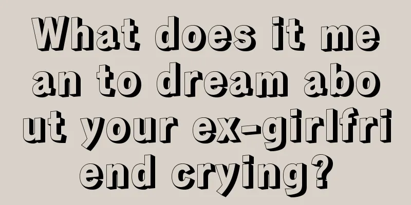 What does it mean to dream about your ex-girlfriend crying?