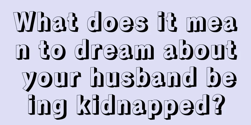 What does it mean to dream about your husband being kidnapped?