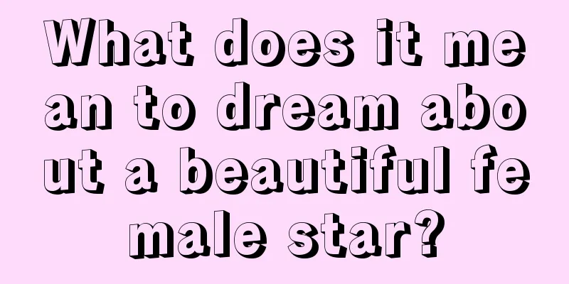 What does it mean to dream about a beautiful female star?