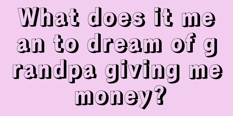 What does it mean to dream of grandpa giving me money?