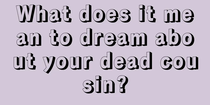 What does it mean to dream about your dead cousin?