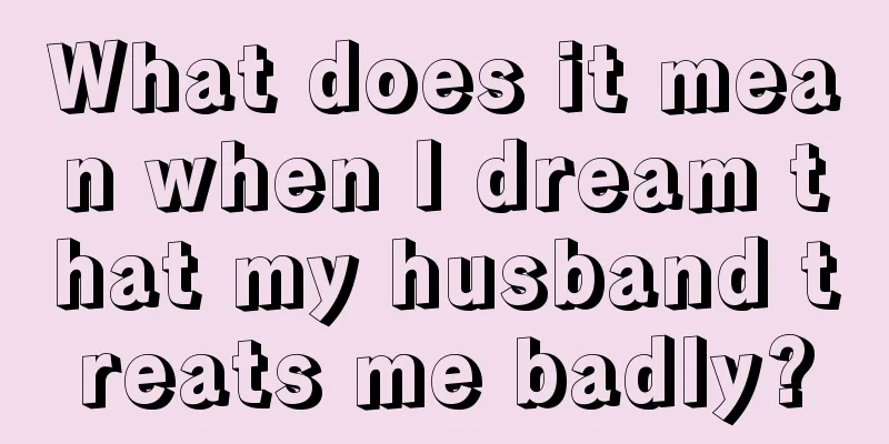 What does it mean when I dream that my husband treats me badly?