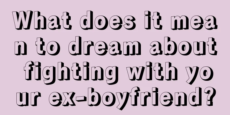 What does it mean to dream about fighting with your ex-boyfriend?