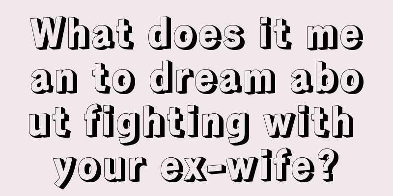 What does it mean to dream about fighting with your ex-wife?