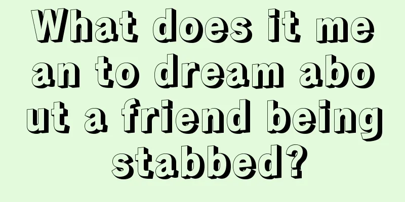 What does it mean to dream about a friend being stabbed?