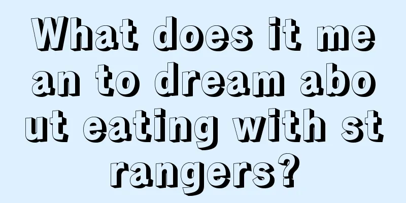 What does it mean to dream about eating with strangers?