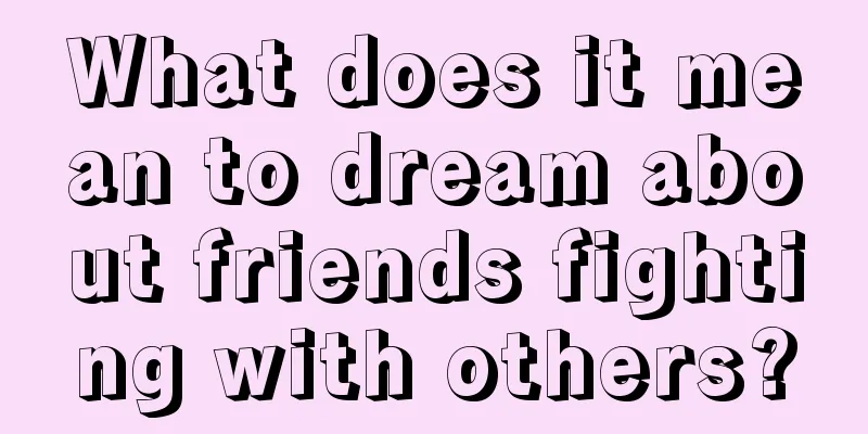 What does it mean to dream about friends fighting with others?