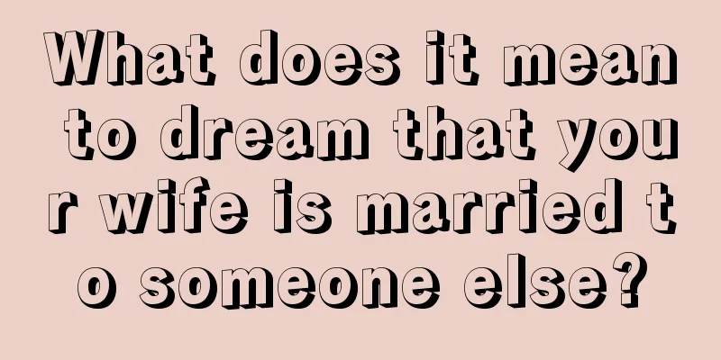 What does it mean to dream that your wife is married to someone else?