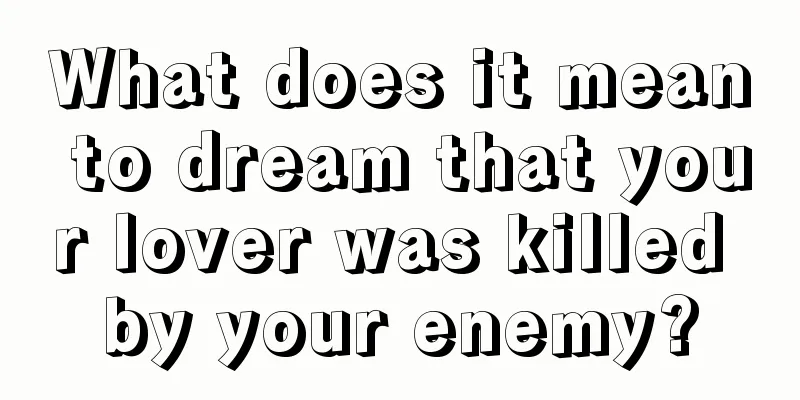 What does it mean to dream that your lover was killed by your enemy?