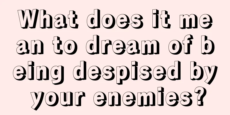 What does it mean to dream of being despised by your enemies?