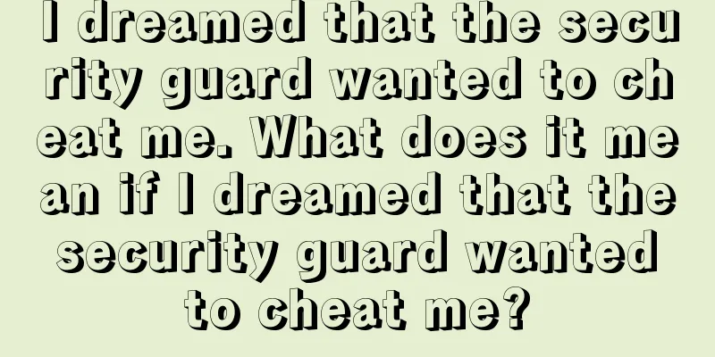 I dreamed that the security guard wanted to cheat me. What does it mean if I dreamed that the security guard wanted to cheat me?