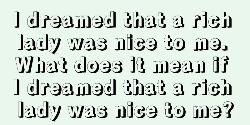 I dreamed that a rich lady was nice to me. What does it mean if I dreamed that a rich lady was nice to me?