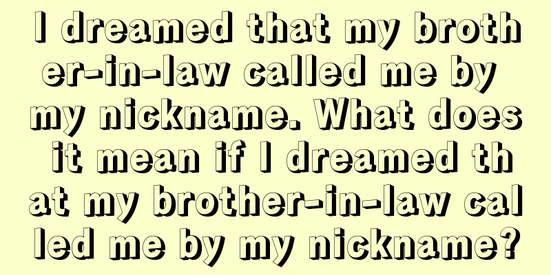 I dreamed that my brother-in-law called me by my nickname. What does it mean if I dreamed that my brother-in-law called me by my nickname?