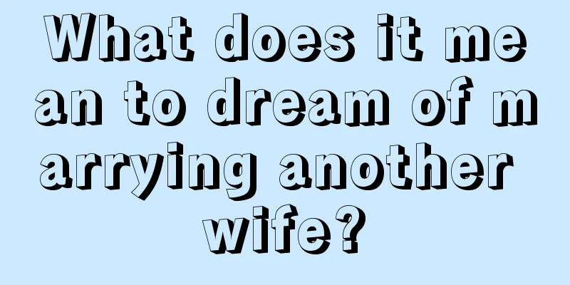 What does it mean to dream of marrying another wife?