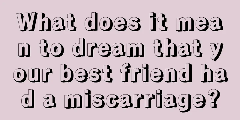 What does it mean to dream that your best friend had a miscarriage?