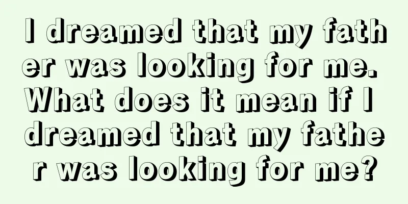 I dreamed that my father was looking for me. What does it mean if I dreamed that my father was looking for me?