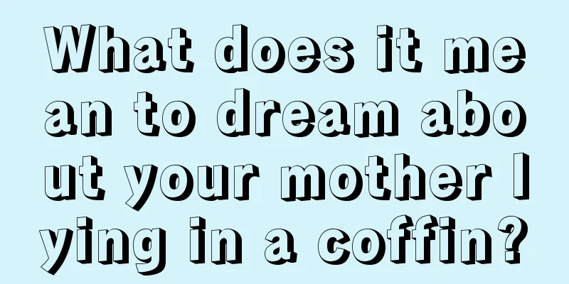 What does it mean to dream about your mother lying in a coffin?