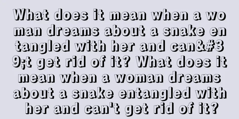 What does it mean when a woman dreams about a snake entangled with her and can't get rid of it? What does it mean when a woman dreams about a snake entangled with her and can't get rid of it?