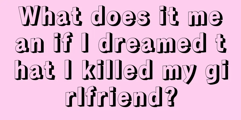 What does it mean if I dreamed that I killed my girlfriend?