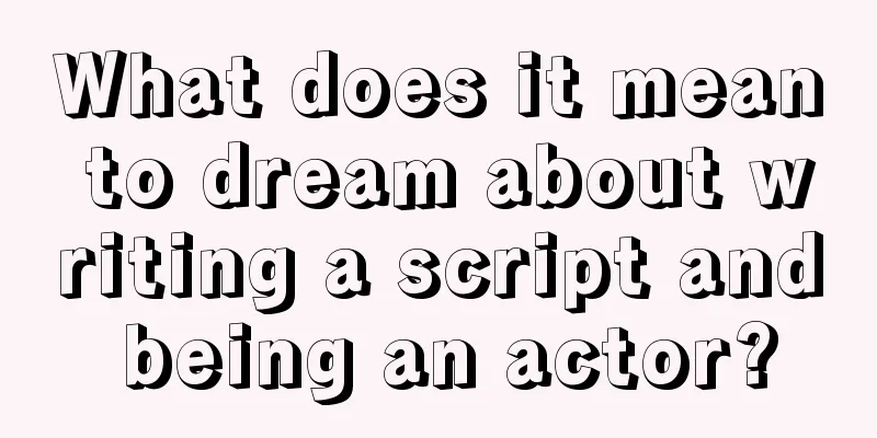 What does it mean to dream about writing a script and being an actor?