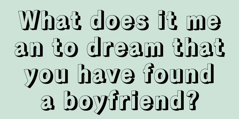 What does it mean to dream that you have found a boyfriend?