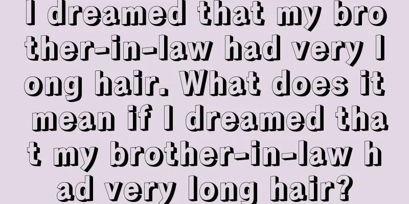 I dreamed that my brother-in-law had very long hair. What does it mean if I dreamed that my brother-in-law had very long hair?