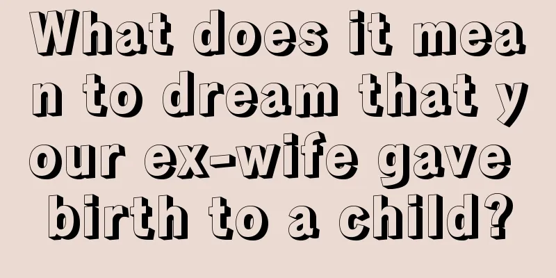 What does it mean to dream that your ex-wife gave birth to a child?