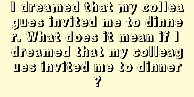 I dreamed that my colleagues invited me to dinner. What does it mean if I dreamed that my colleagues invited me to dinner?