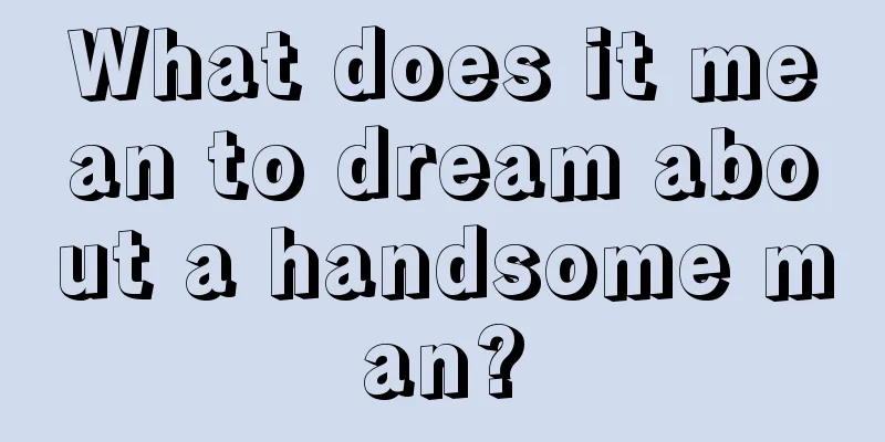 What does it mean to dream about a handsome man?