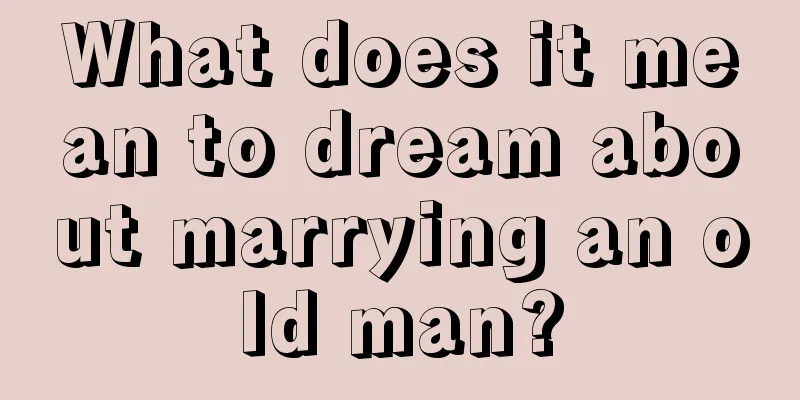 What does it mean to dream about marrying an old man?