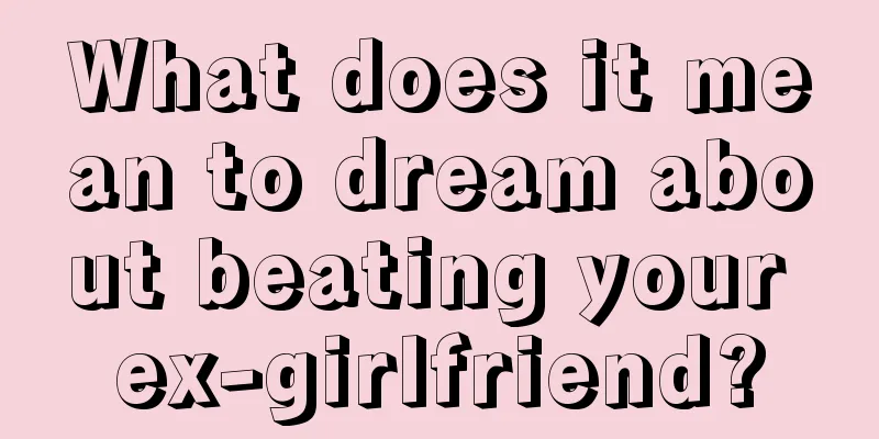 What does it mean to dream about beating your ex-girlfriend?