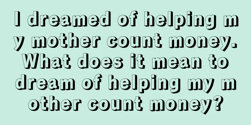 I dreamed of helping my mother count money. What does it mean to dream of helping my mother count money?