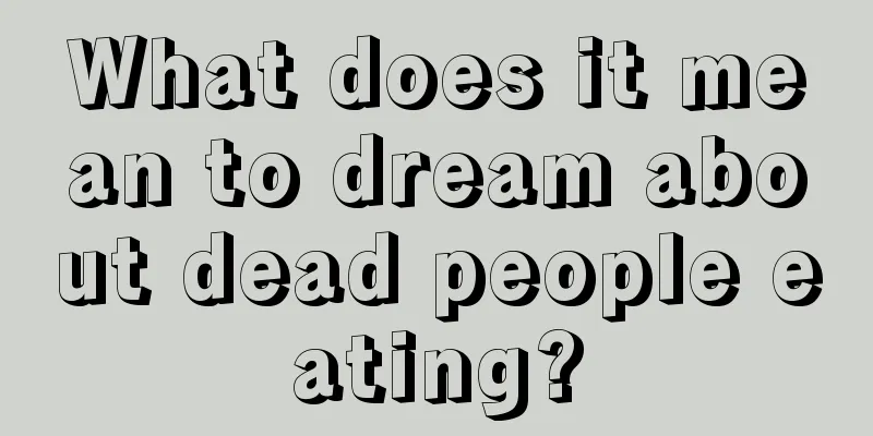 What does it mean to dream about dead people eating?