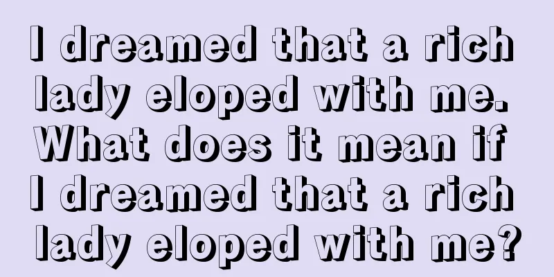 I dreamed that a rich lady eloped with me. What does it mean if I dreamed that a rich lady eloped with me?