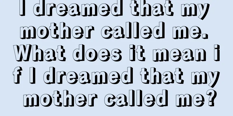 I dreamed that my mother called me. What does it mean if I dreamed that my mother called me?