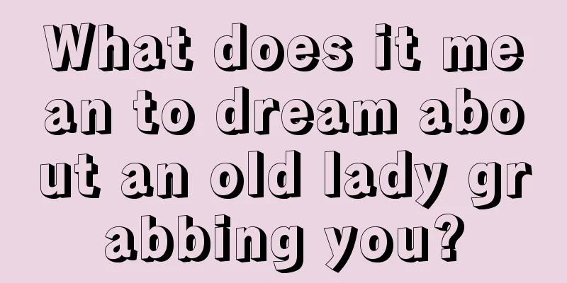 What does it mean to dream about an old lady grabbing you?