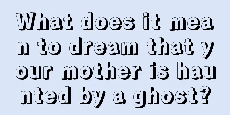 What does it mean to dream that your mother is haunted by a ghost?