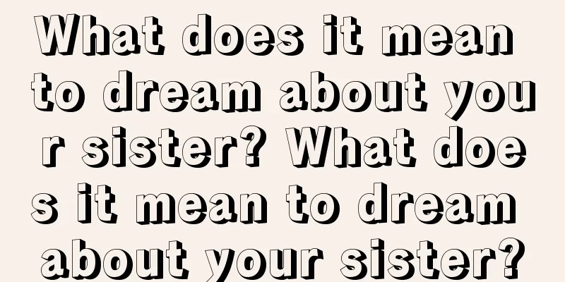 What does it mean to dream about your sister? What does it mean to dream about your sister?