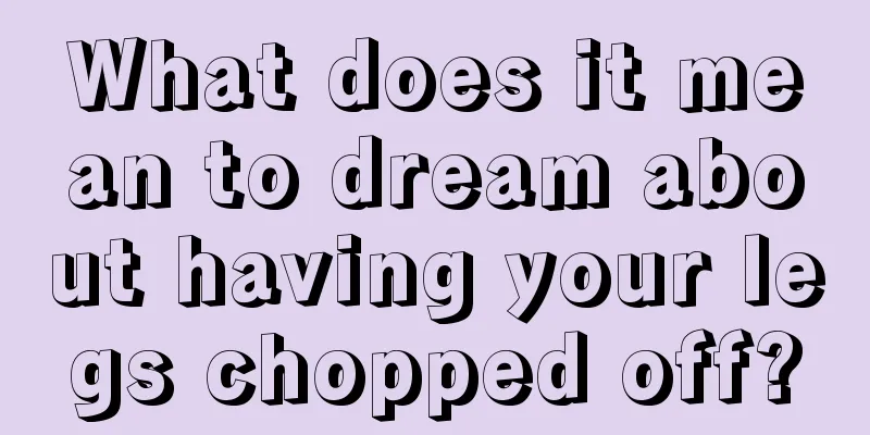 What does it mean to dream about having your legs chopped off?