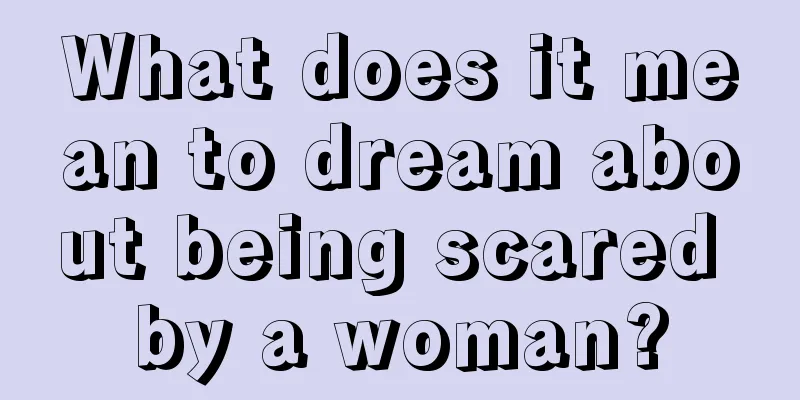 What does it mean to dream about being scared by a woman?