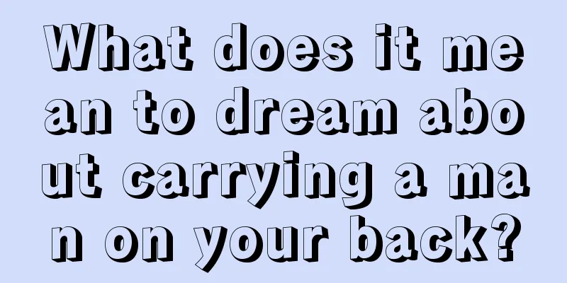 What does it mean to dream about carrying a man on your back?