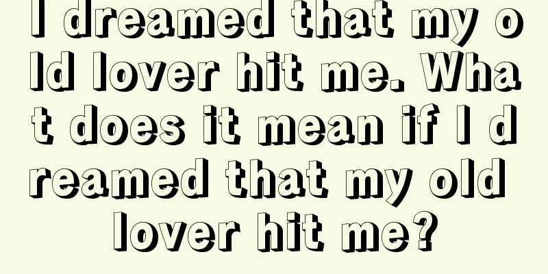 I dreamed that my old lover hit me. What does it mean if I dreamed that my old lover hit me?