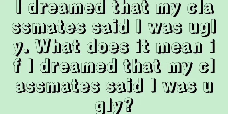 I dreamed that my classmates said I was ugly. What does it mean if I dreamed that my classmates said I was ugly?